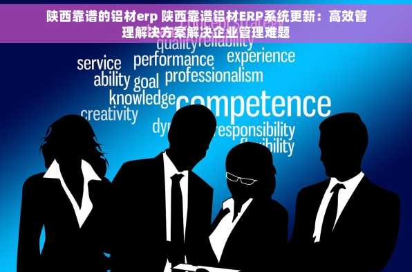 陕西靠谱的铝材erp 陕西靠谱铝材ERP系统更新：高效管理解决方案解决企业管理难题