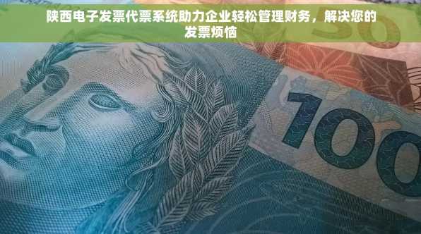 陕西电子发票代票系统助力企业轻松管理财务，解决您的发票烦恼