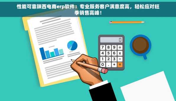 性能可靠陕西电商erp软件：专业服务客户满意度高，轻松应对旺季销售高峰！