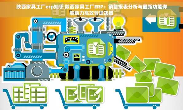 陕西家具工厂erp知乎 陕西家具工厂ERP：销售报表分析与最新功能详解助力高效管理决策