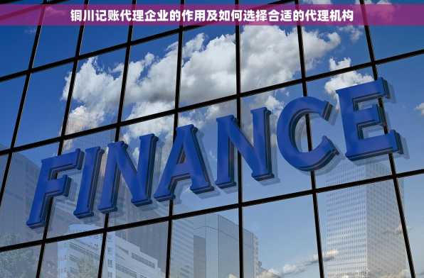 铜川记账代理企业的作用及如何选择合适的代理机构