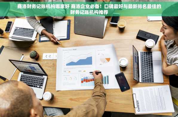 商洛财务记账机构哪家好 商洛企业必备！口碑最好与最新排名最佳的财务记账机构推荐
