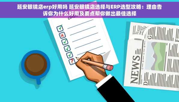延安眼镜店erp好用吗 延安眼镜店选择与ERP选型攻略：理由告诉你为什么好用及要点帮你做出最佳选择