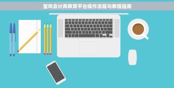 宝鸡会计再教育平台操作流程与教程指南