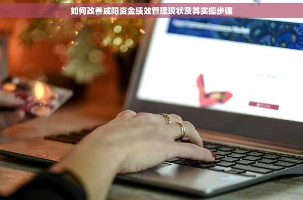如何改善咸阳资金绩效管理现状及其实操步骤
