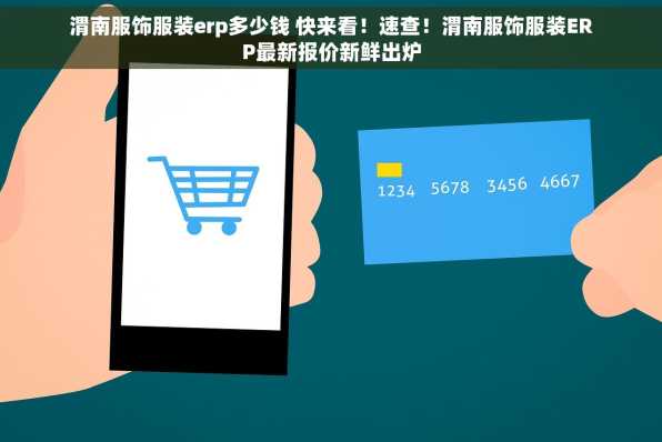 渭南服饰服装erp多少钱 快来看！速查！渭南服饰服装ERP最新报价新鲜出炉