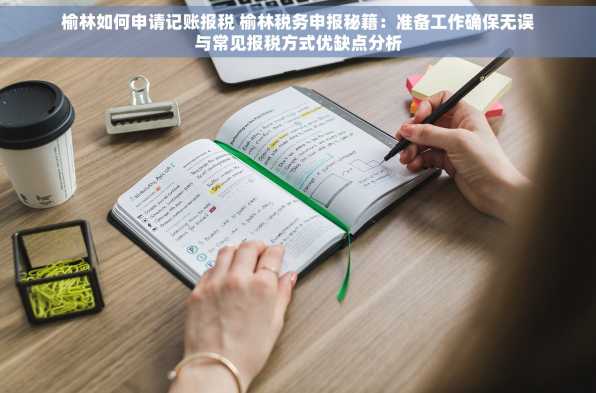榆林如何申请记账报税 榆林税务申报秘籍：准备工作确保无误与常见报税方式优缺点分析