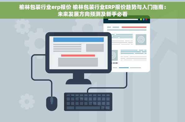 榆林包装行业erp报价 榆林包装行业ERP报价趋势与入门指南：未来发展方向预测及新手必看
