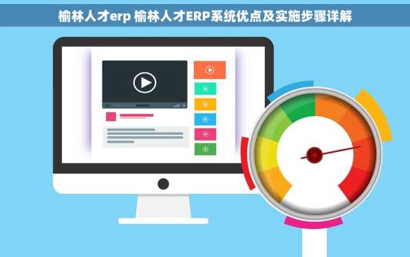 榆林人才erp 榆林人才ERP系统优点及实施步骤详解