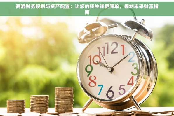 商洛财务规划与资产配置：让您的钱生钱更简单，规划未来财富指南