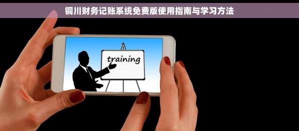 铜川财务记账系统免费版使用指南与学习方法