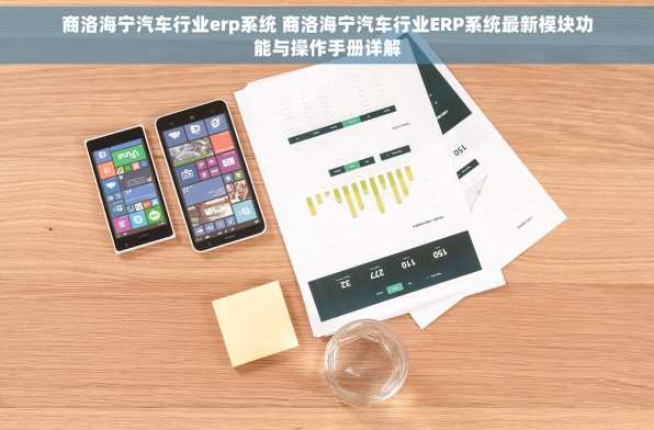 商洛海宁汽车行业erp系统 商洛海宁汽车行业ERP系统最新模块功能与操作手册详解