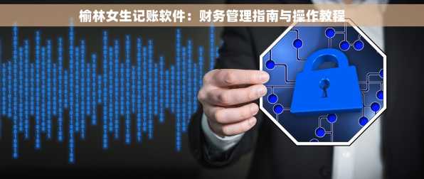 榆林女生记账软件：财务管理指南与操作教程