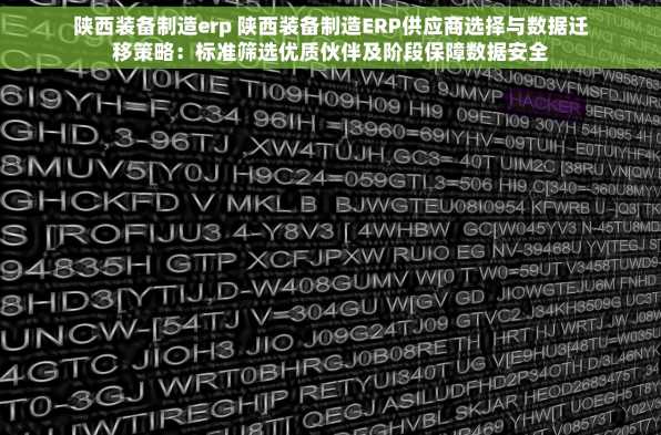 陕西装备制造erp 陕西装备制造ERP供应商选择与数据迁移策略：标准筛选优质伙伴及阶段保障数据安全