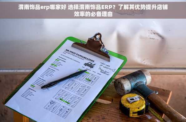 渭南饰品erp哪家好 选择渭南饰品ERP？了解其优势提升店铺效率的必备理由