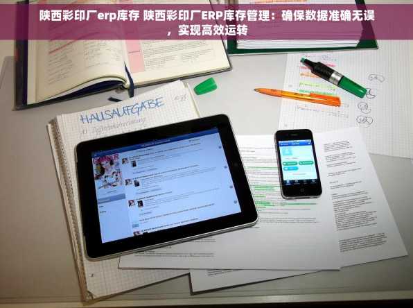 陕西彩印厂erp库存 陕西彩印厂ERP库存管理：确保数据准确无误，实现高效运转
