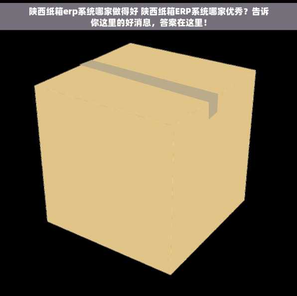 陕西纸箱erp系统哪家做得好 陕西纸箱ERP系统哪家优秀？告诉你这里的好消息，答案在这里！