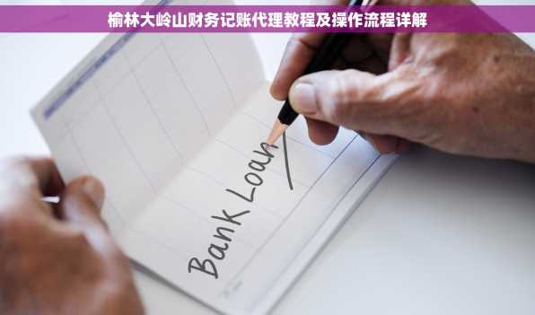 榆林大岭山财务记账代理教程及操作流程详解