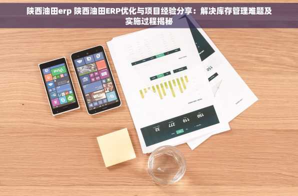 陕西油田erp 陕西油田ERP优化与项目经验分享：解决库存管理难题及实施过程揭秘
