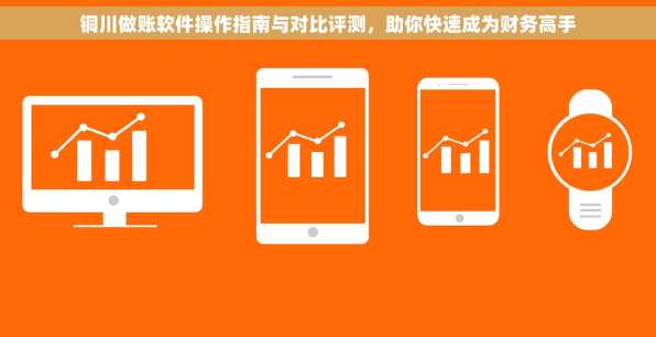 铜川做账软件操作指南与对比评测，助你快速成为财务高手
