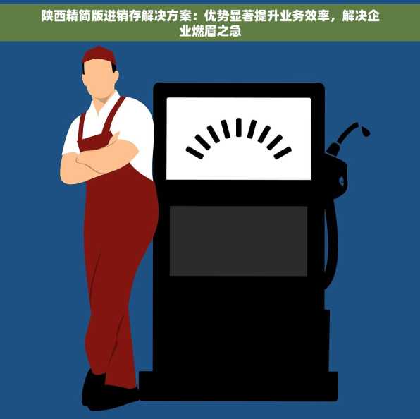 陕西精简版进销存解决方案：优势显著提升业务效率，解决企业燃眉之急