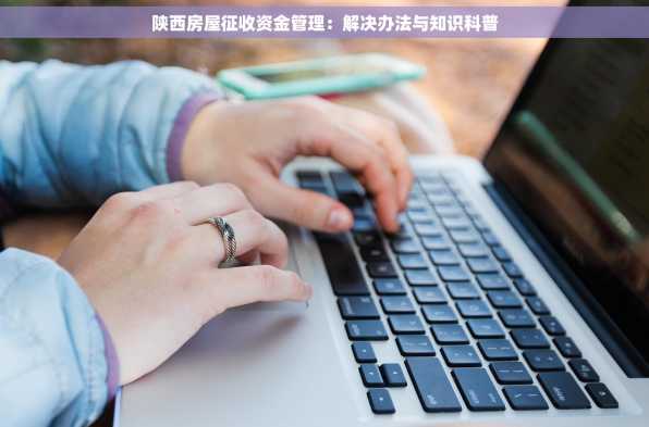 陕西房屋征收资金管理：解决办法与知识科普
