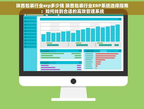 陕西包装行业erp多少钱 陕西包装行业ERP系统选择指南：如何找到合适的高效管理系统