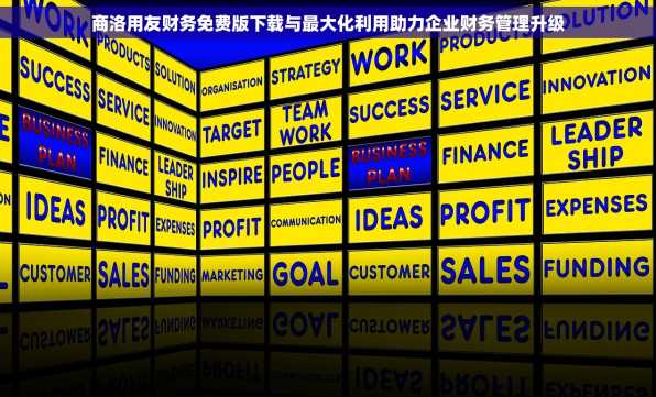 商洛用友财务免费版下载与最大化利用助力企业财务管理升级