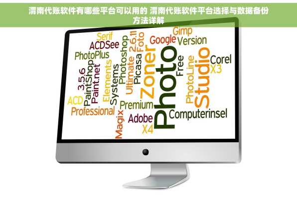 渭南代账软件有哪些平台可以用的 渭南代账软件平台选择与数据备份方法详解