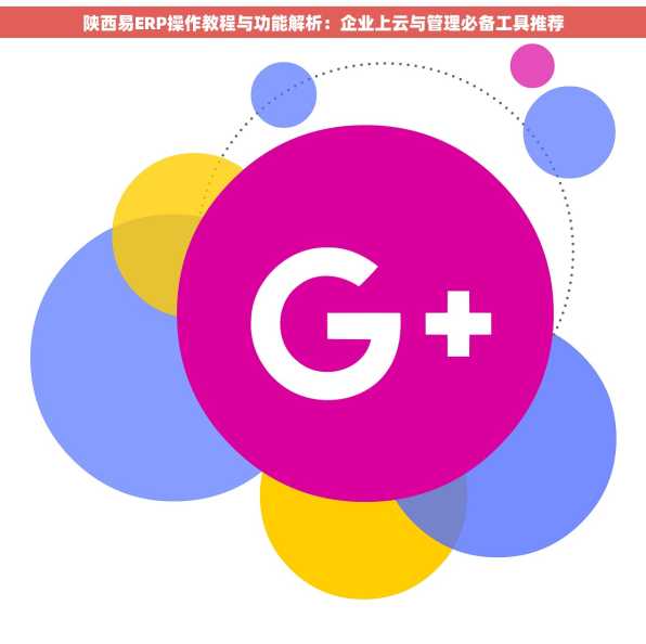 陕西易ERP操作教程与功能解析：企业上云与管理必备工具推荐
