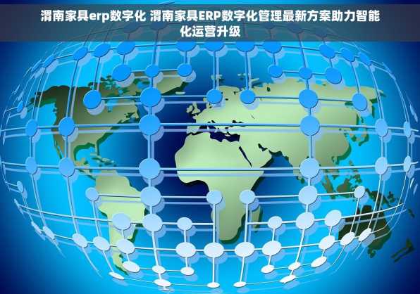 渭南家具erp数字化 渭南家具ERP数字化管理最新方案助力智能化运营升级