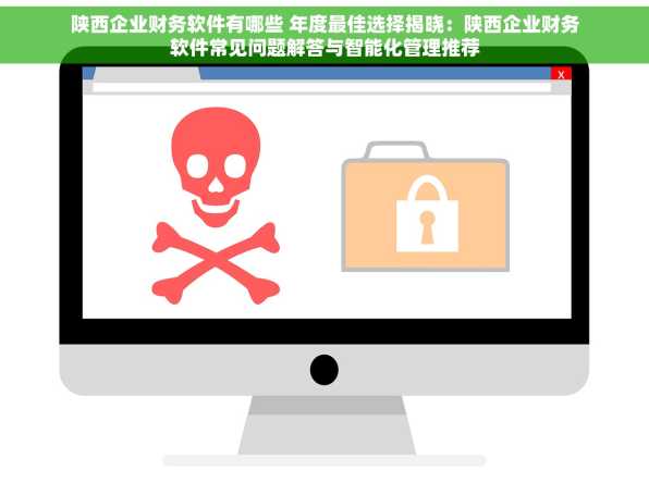 陕西企业财务软件有哪些 年度最佳选择揭晓：陕西企业财务软件常见问题解答与智能化管理推荐