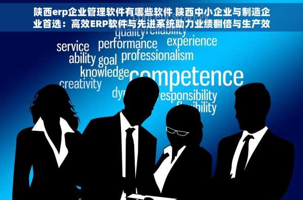 陕西erp企业管理软件有哪些软件 陕西中小企业与制造企业首选：高效ERP软件与先进系统助力业绩翻倍与生产效率提升