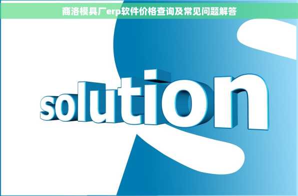商洛模具厂erp软件价格查询及常见问题解答
