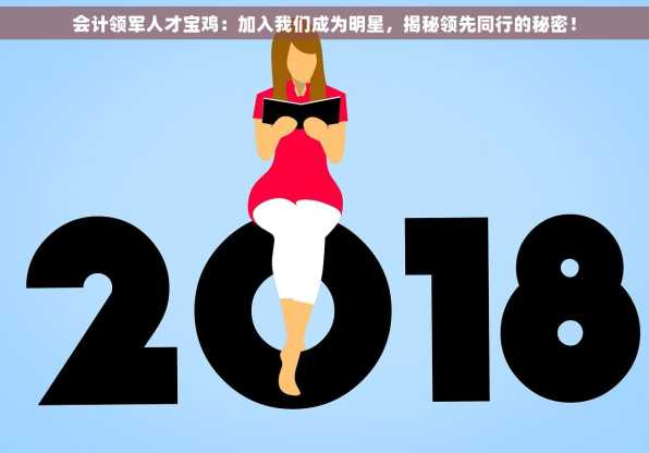 会计领军人才宝鸡：加入我们成为明星，揭秘领先同行的秘密！