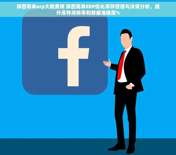 陕西简单erp大概费用 陕西简单ERP优化库存管理与决策分析，提升库存周转率和数据准确度%