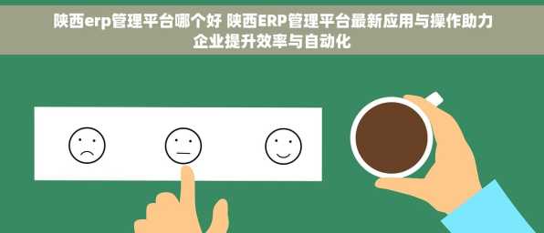 陕西erp管理平台哪个好 陕西ERP管理平台最新应用与操作助力企业提升效率与自动化