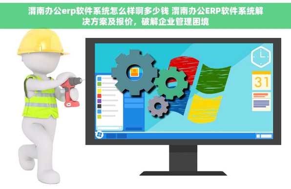 渭南办公erp软件系统怎么样啊多少钱 渭南办公ERP软件系统解决方案及报价，破解企业管理困境
