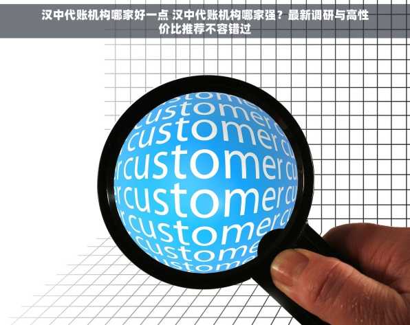 汉中代账机构哪家好一点 汉中代账机构哪家强？最新调研与高性价比推荐不容错过
