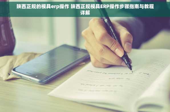 陕西正规的模具erp操作 陕西正规模具ERP操作步骤指南与教程详解