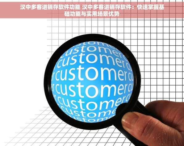 汉中多客进销存软件功能 汉中多客进销存软件：快速掌握基础功能与实用场景优势