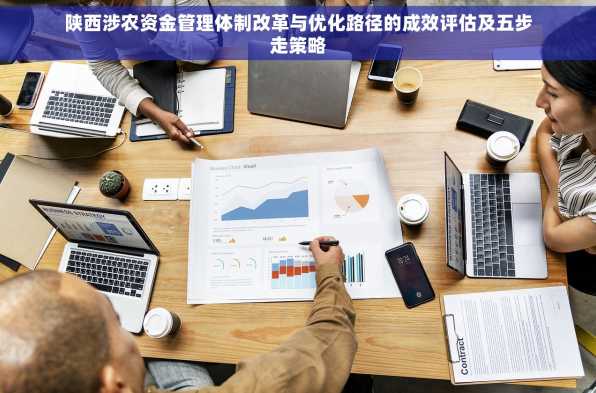 陕西涉农资金管理体制改革与优化路径的成效评估及五步走策略