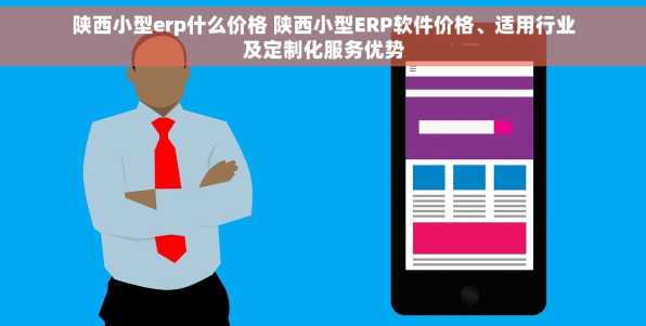 陕西小型erp什么价格 陕西小型ERP软件价格、适用行业及定制化服务优势