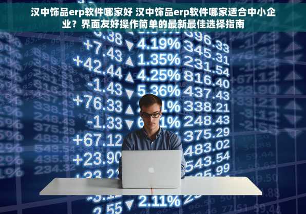 汉中饰品erp软件哪家好 汉中饰品erp软件哪家适合中小企业？界面友好操作简单的最新最佳选择指南
