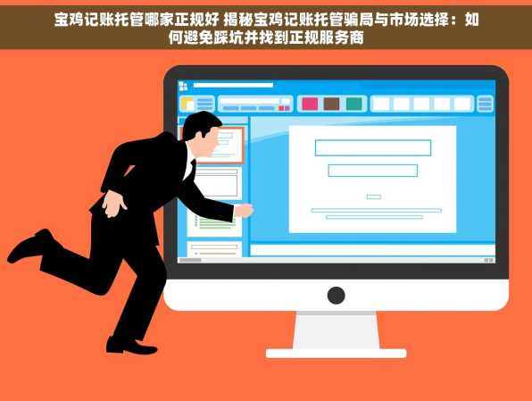 宝鸡记账托管哪家正规好 揭秘宝鸡记账托管骗局与市场选择：如何避免踩坑并找到正规服务商