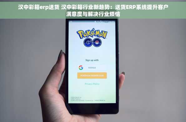 汉中彩箱erp送货 汉中彩箱行业新趋势：送货ERP系统提升客户满意度与解决行业烦恼
