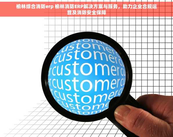 榆林综合消防erp 榆林消防ERP解决方案与服务，助力企业合规运营及消防安全保障