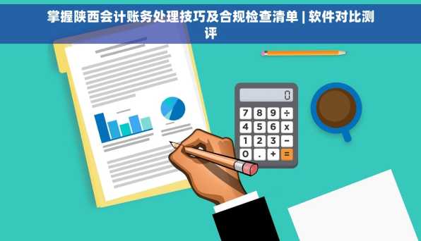 掌握陕西会计账务处理技巧及合规检查清单 | 软件对比测评