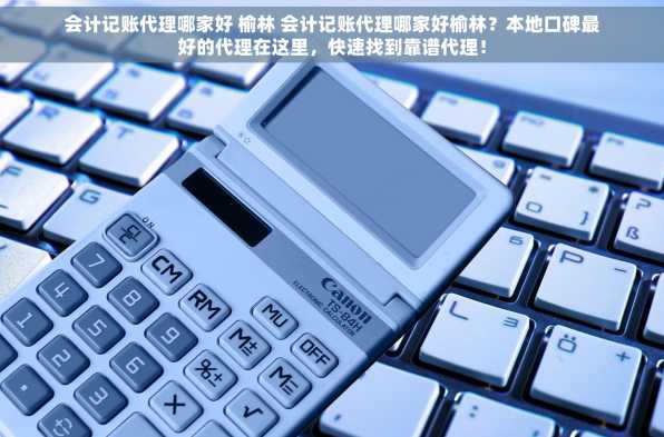 会计记账代理哪家好 榆林 会计记账代理哪家好榆林？本地口碑最好的代理在这里，快速找到靠谱代理！