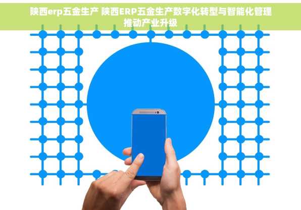 陕西erp五金生产 陕西ERP五金生产数字化转型与智能化管理推动产业升级